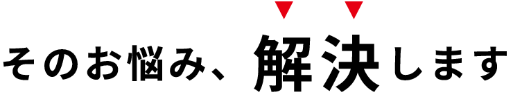 そのお悩み、解決します