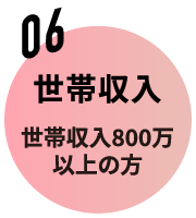 06 世帯収入 世帯収入800万以上の方