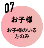 07 お子様 お子様のいる方のみ