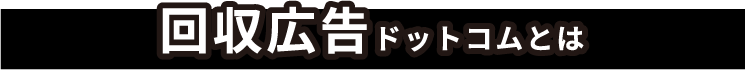 回収広告ドットコムとは