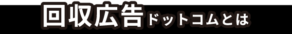 回収広告ドットコムとは